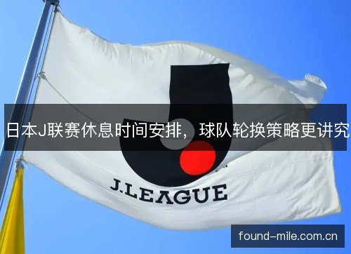日本J联赛休息时间安排，球队轮换策略更讲究